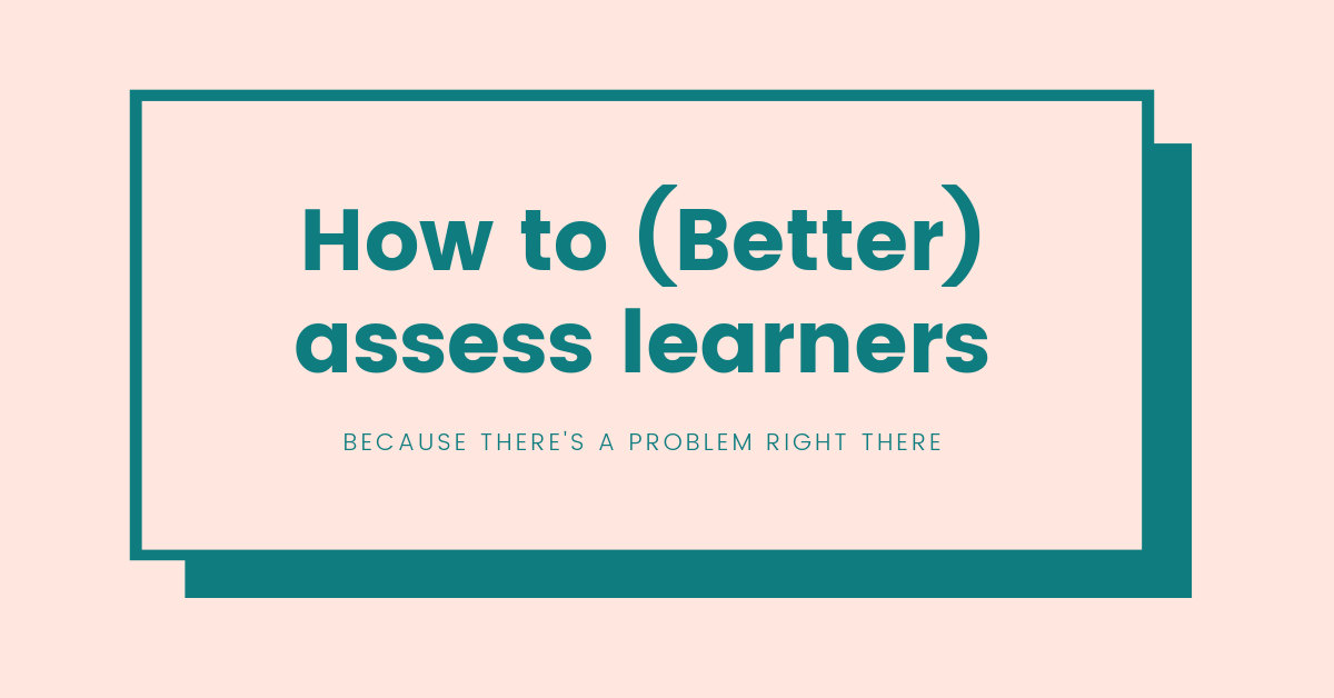 How to (Better) Assess Learners